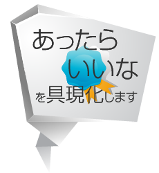 「あったらいいな」を具現化します